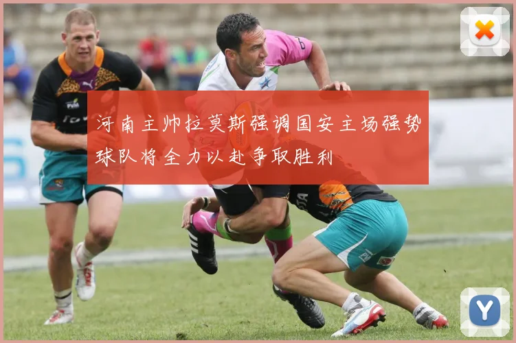 河南主帅拉莫斯强调国安主场强势球队将全力以赴争取胜利