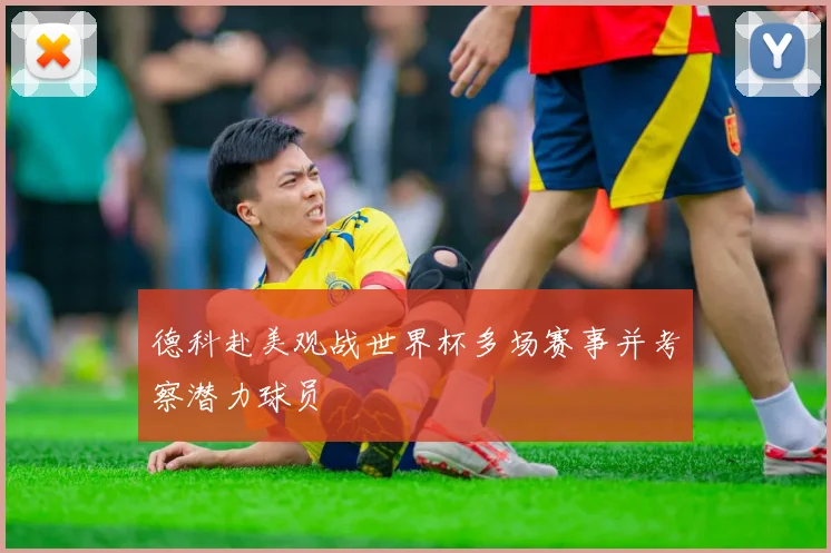 德科赴美观战世界杯多场赛事并考察潜力球员