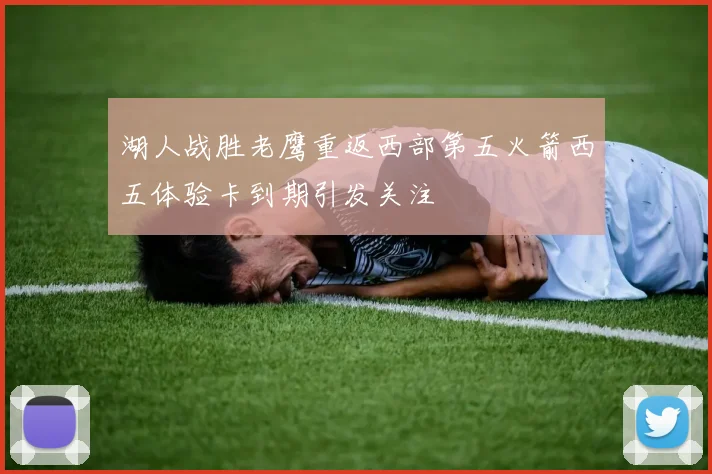 湖人战胜老鹰重返西部第五火箭西五体验卡到期引发关注