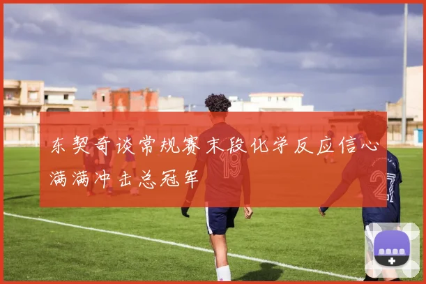 东契奇谈常规赛末段化学反应信心满满冲击总冠军