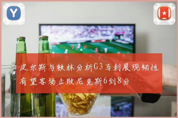 皮尔斯与铁林分析G3马刺展现韧性有望客场击败尼克斯6到8分