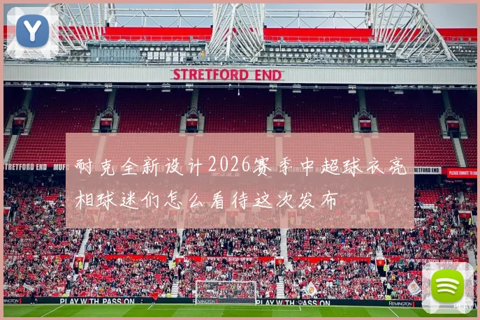 耐克全新设计2026赛季中超球衣亮相球迷们怎么看待这次发布