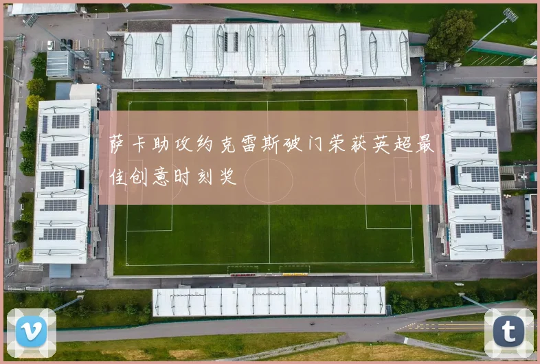 萨卡助攻约克雷斯破门荣获英超最佳创意时刻奖